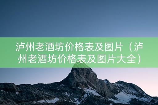 泸州老酒坊价格表及图片（泸州老酒坊价格表及图片大全）