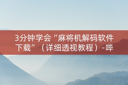 3分钟学会“麻将机解码软件下载”（详细透视教程）-哔哩哔哩