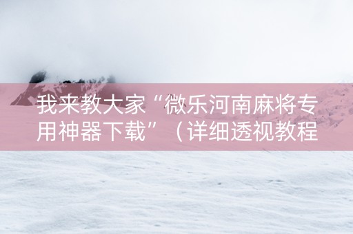 我来教大家“微乐河南麻将专用神器下载”（详细透视教程）-哔哩哔哩