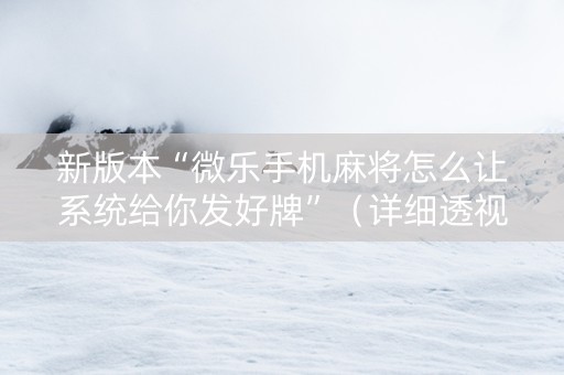 新版本“微乐手机麻将怎么让系统给你发好牌”（详细透视教程）-哔哩哔哩