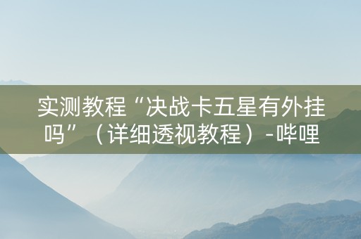 实测教程“决战卡五星有外挂吗”（详细透视教程）-哔哩哔哩
