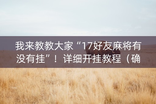 我来教教大家“17好友麻将有没有挂”！详细开挂教程（确实真的有挂)-知乎