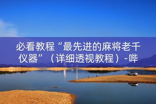 必看教程“最先进的麻将老千仪器”（详细透视教程）-哔哩哔哩