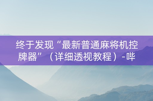 终于发现“最新普通麻将机控牌器”（详细透视教程）-哔哩哔哩