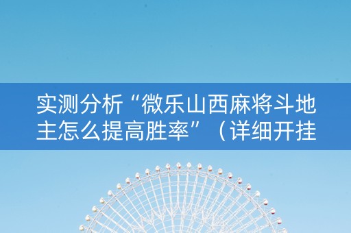 实测分析“微乐山西麻将斗地主怎么提高胜率”（详细开挂教程）-哔哩哔哩