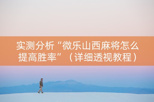 实测分析“微乐山西麻将怎么提高胜率”（详细透视教程）-哔哩哔哩
