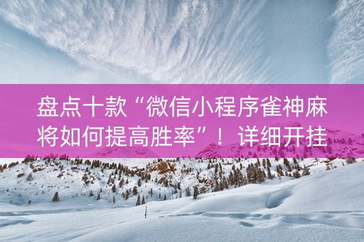 盘点十款“微信小程序雀神麻将如何提高胜率”！详细开挂教程（确实真的有挂)-知乎