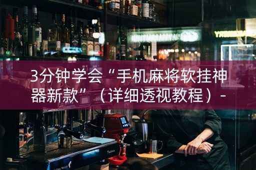 3分钟学会“手机麻将软挂神器新款”（详细透视教程）-哔哩哔哩