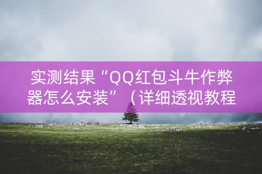 实测结果“QQ红包斗牛作弊器怎么安装”（详细透视教程）-哔哩哔哩