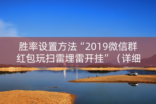 胜率设置方法“2019微信群红包玩扫雷埋雷开挂”（详细透视教程）-哔哩哔哩