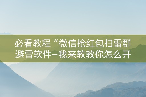 必看教程“微信抢红包扫雷群避雷软件—我来教教你怎么开挂”（详细透视教程）-哔哩哔哩