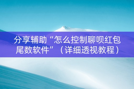 分享辅助“怎么控制聊呗红包尾数软件”（详细透视教程）-哔哩哔哩