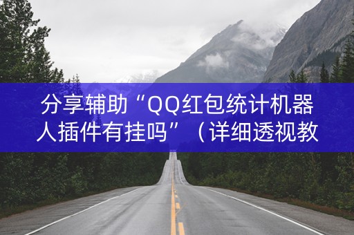 分享辅助“QQ红包统计机器人插件有挂吗”（详细透视教程）-哔哩哔哩