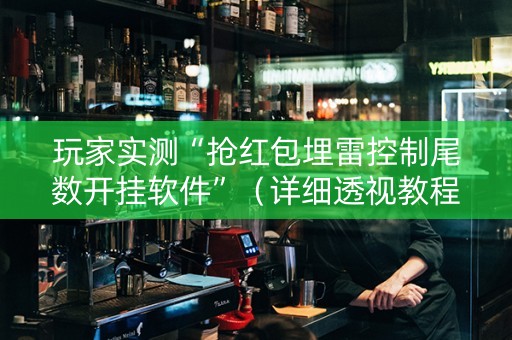 玩家实测“抢红包埋雷控制尾数开挂软件”（详细透视教程）-哔哩哔哩