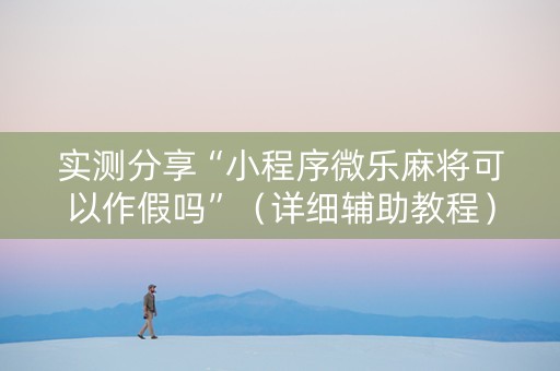 实测分享“小程序微乐麻将可以作假吗”（详细辅助教程）-哔哩哔哩