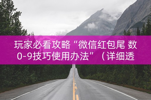 玩家必看攻略“微信红包尾 数0-9技巧使用办法”（详细透视教程）-哔哩哔哩