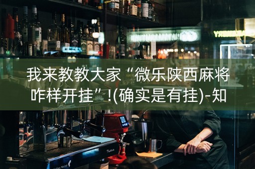 我来教教大家“微乐陕西麻将咋样开挂”!(确实是有挂)-知乎