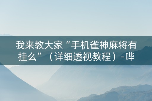 我来教大家“手机雀神麻将有挂么”（详细透视教程）-哔哩哔哩