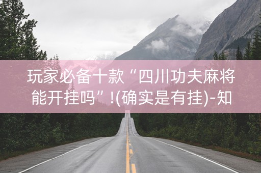 玩家必备十款“四川功夫麻将能开挂吗”!(确实是有挂)-知乎