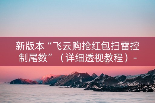 新版本“飞云购抢红包扫雷控制尾数”（详细透视教程）-哔哩哔哩