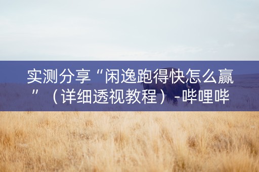 实测分享“闲逸跑得快怎么赢”（详细透视教程）-哔哩哔哩
