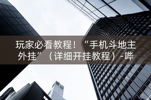玩家必看教程！“手机斗地主外挂”（详细开挂教程）-哔哩哔哩