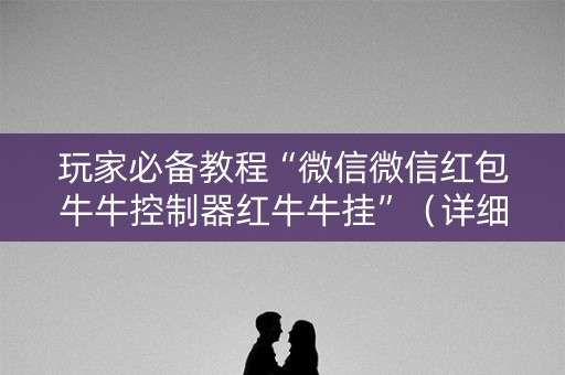 玩家必备教程“微信微信红包牛牛控制器红牛牛挂”（详细透视教程）-哔哩哔哩