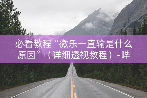 必看教程“微乐一直输是什么原因”（详细透视教程）-哔哩哔哩