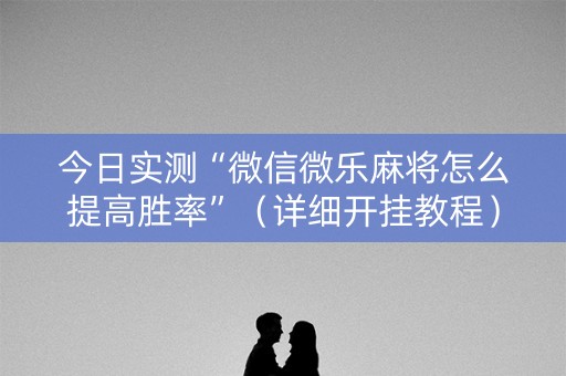 今日实测“微信微乐麻将怎么提高胜率”（详细开挂教程）-哔哩哔哩