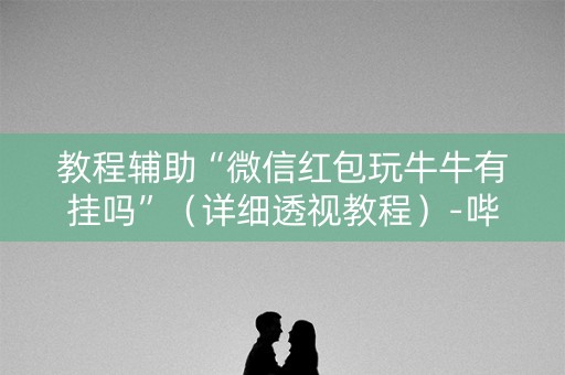 教程辅助“微信红包玩牛牛有挂吗”（详细透视教程）-哔哩哔哩