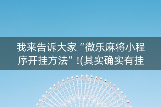 我来告诉大家“微乐麻将小程序开挂方法”!(其实确实有挂)-知乎