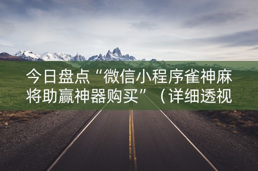今日盘点“微信小程序雀神麻将助赢神器购买”（详细透视教程）-哔哩哔哩