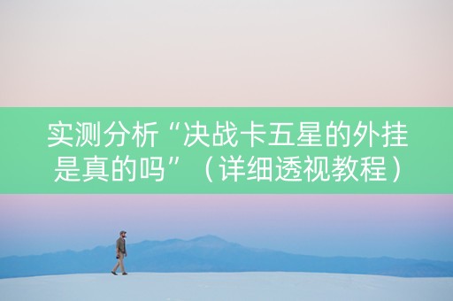 实测分析“决战卡五星的外挂是真的吗”（详细透视教程）-哔哩哔哩