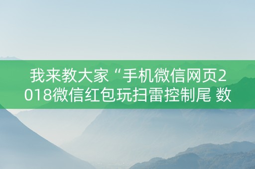 我来教大家“手机微信网页2018微信红包玩扫雷控制尾 数开挂软件要多少”（详细透视教程）-哔哩哔哩