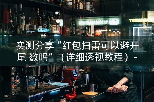实测分享“红包扫雷可以避开尾 数吗”（详细透视教程）-哔哩哔哩