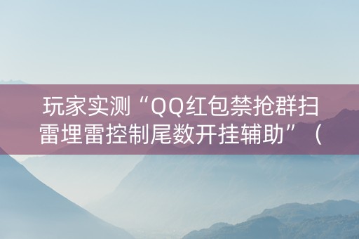 玩家实测“QQ红包禁抢群扫雷埋雷控制尾数开挂辅助”（详细透视教程）-哔哩哔哩