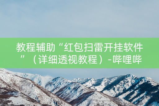 教程辅助“红包扫雷开挂软件 ”（详细透视教程）-哔哩哔哩