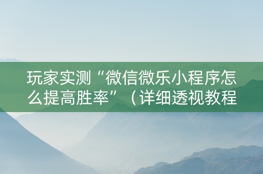 玩家实测“微信微乐小程序怎么提高胜率”（详细透视教程）-哔哩哔哩