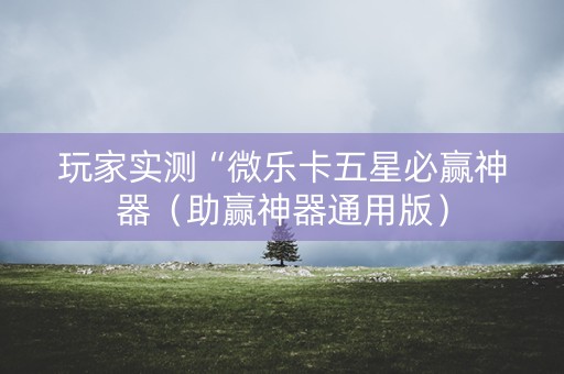 玩家实测“微乐卡五星必赢神器（助赢神器通用版）