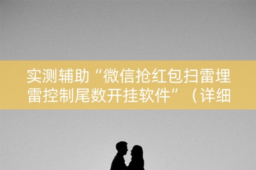实测辅助“微信抢红包扫雷埋雷控制尾数开挂软件”（详细透视教程）-哔哩哔哩