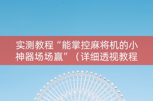 实测教程“能掌控麻将机的小神器场场赢”（详细透视教程）-哔哩哔哩
