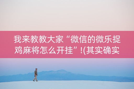 我来教教大家“微信的微乐捉鸡麻将怎么开挂”!(其实确实有挂)-知乎