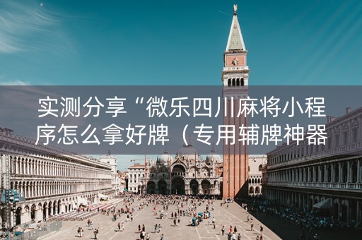 实测分享“微乐四川麻将小程序怎么拿好牌（专用辅牌神器免安装）