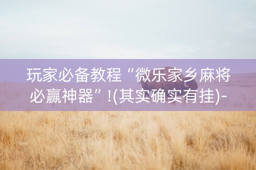 玩家必备教程“微乐家乡麻将必赢神器”!(其实确实有挂)-知乎