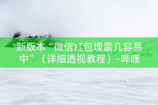 新版本“微信红包埋雷几容易中”（详细透视教程）-哔哩哔哩