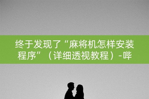 终于发现了“麻将机怎样安装程序”（详细透视教程）-哔哩哔哩