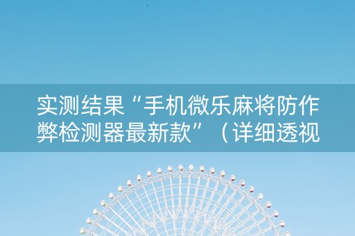 实测结果“手机微乐麻将防作弊检测器最新款”（详细透视教程）-哔哩哔哩