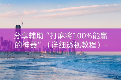 分享辅助“打麻将100%能赢的神器”（详细透视教程）-哔哩哔哩