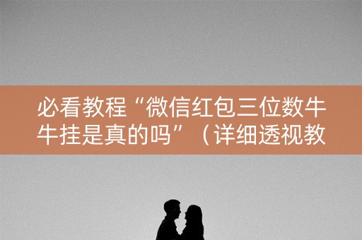 必看教程“微信红包三位数牛牛挂是真的吗”（详细透视教程）-哔哩哔哩