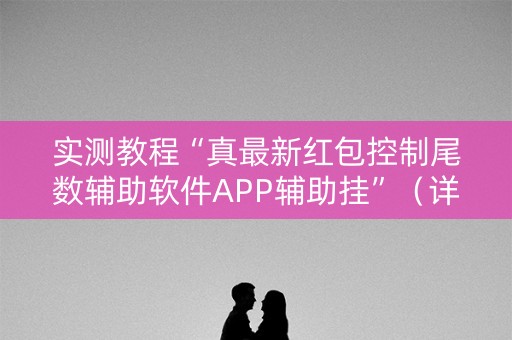 实测教程“真最新红包控制尾数辅助软件APP辅助挂”（详细透视教程）-哔哩哔哩